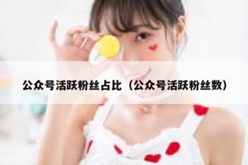 公众号活跃粉丝占比（公众号活跃粉丝数）