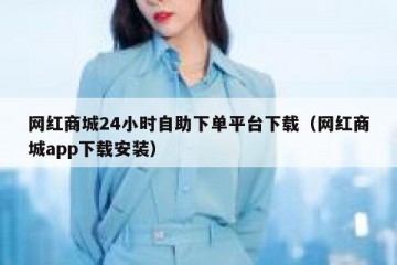 网红商城24小时自助下单平台下载（网红商城app下载安装）