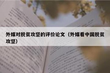 外媒对脱贫攻坚的评价论文（外媒看中国脱贫攻坚）
