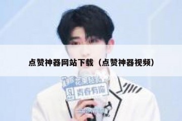 点赞神器网站下载（点赞神器视频）