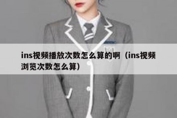 ins视频播放次数怎么算的啊（ins视频浏览次数怎么算）