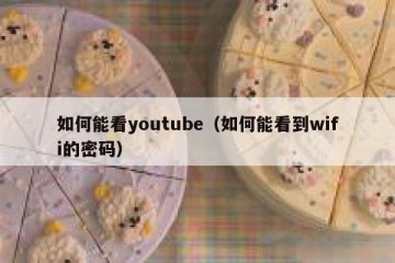 如何能看youtube（如何能看到wifi的密码）