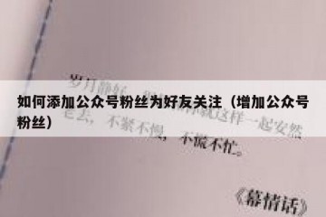 如何添加公众号粉丝为好友关注（增加公众号粉丝）