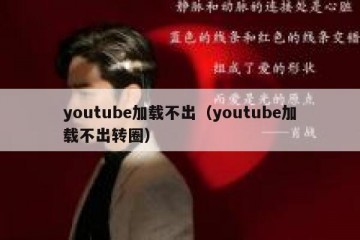 youtube加载不出（youtube加载不出转圈）