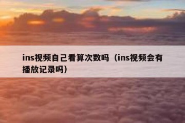 ins视频自己看算次数吗（ins视频会有播放记录吗）