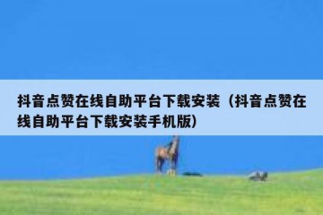抖音点赞在线自助平台下载安装（抖音点赞在线自助平台下载安装手机版）