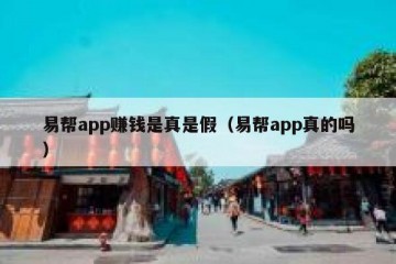 易帮app赚钱是真是假（易帮app真的吗）