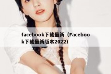 facebook下载最新（Facebook下载最新版本2022）