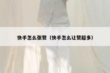 快手怎么张赞（快手怎么让赞超多）