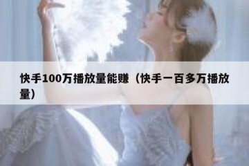 快手100万播放量能赚（快手一百多万播放量）