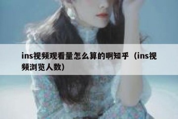 ins视频观看量怎么算的啊知乎（ins视频浏览人数）