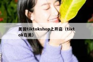 美国tiktokshop上开店（tiktok在美）