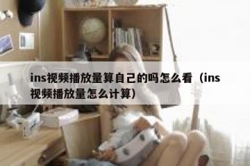 ins视频播放量算自己的吗怎么看（ins视频播放量怎么计算）