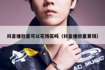 抖音播放量可以花钱买吗（抖音播放量算钱）