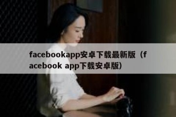 facebookapp安卓下载最新版（facebook app下载安卓版）