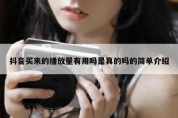 抖音买来的播放量有用吗是真的吗的简单介绍