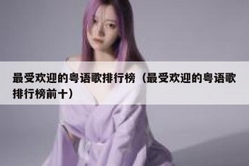 最受欢迎的粤语歌排行榜（最受欢迎的粤语歌排行榜前十）