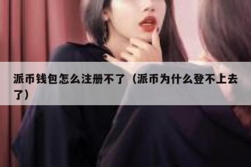 派币钱包怎么注册不了（派币为什么登不上去了）