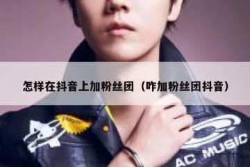 怎样在抖音上加粉丝团（咋加粉丝团抖音）