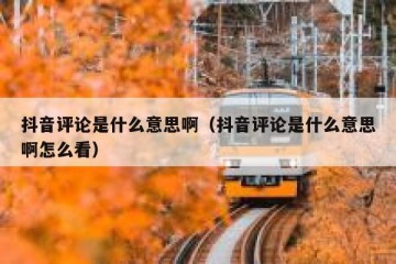 抖音评论是什么意思啊（抖音评论是什么意思啊怎么看）