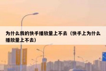 为什么我的快手播放量上不去（快手上为什么播放量上不去）