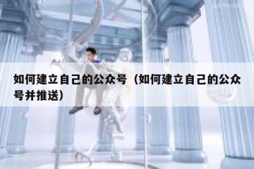 如何建立自己的公众号（如何建立自己的公众号并推送）