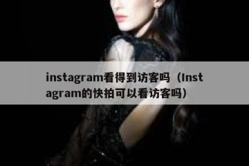instagram看得到访客吗（Instagram的快拍可以看访客吗）