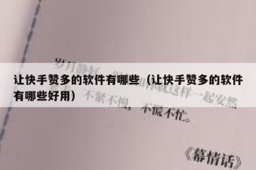 让快手赞多的软件有哪些（让快手赞多的软件有哪些好用）