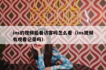 ins的视频能看访客吗怎么看（ins视频有观看记录吗）