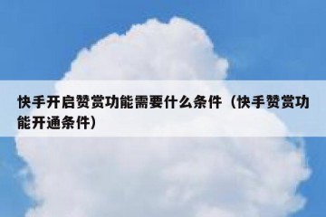 快手开启赞赏功能需要什么条件（快手赞赏功能开通条件）