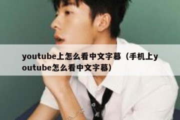 youtube上怎么看中文字幕（手机上youtube怎么看中文字幕）