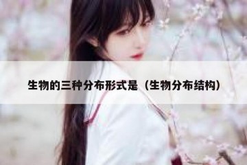 生物的三种分布形式是（生物分布结构）