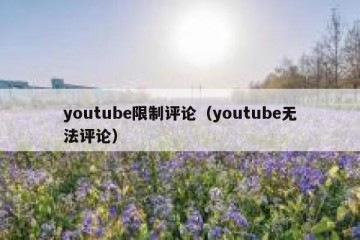youtube限制评论（youtube无法评论）