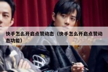 快手怎么开启点赞动态(快手怎么开启点赞动态功能)