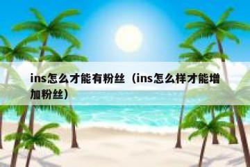 ins怎么才能有粉丝（ins怎么样才能增加粉丝）