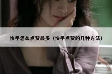 快手怎么点赞最多（快手点赞的几种方法）