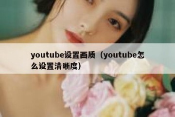 youtube设置画质（youtube怎么设置清晰度）