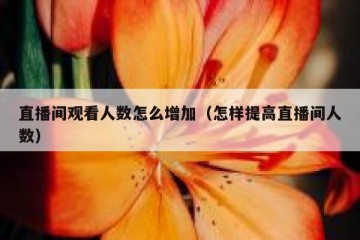 直播间观看人数怎么增加（怎样提高直播间人数）