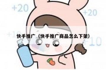 快手推广（快手推广商品怎么下架）