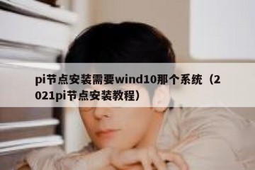 pi节点安装需要wind10那个系统（2021pi节点安装教程）