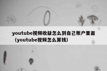 youtube视频收益怎么到自己账户里面（youtube视频怎么算钱）