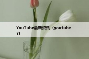YouTube最新资讯（youtube ?）