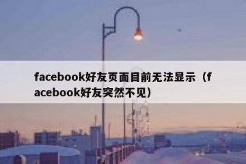 facebook好友页面目前无法显示（facebook好友突然不见）