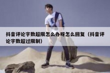 抖音评论字数超限怎么办呀怎么回复（抖音评论字数超过限制）