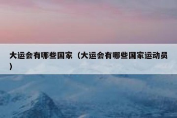 大运会有哪些国家（大运会有哪些国家运动员）