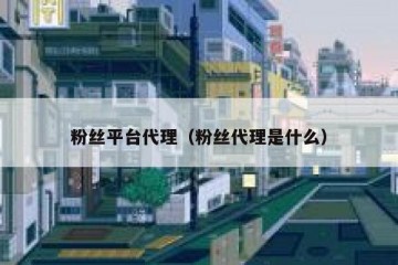 粉丝平台代理（粉丝代理是什么）