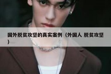 国外脱贫攻坚的真实案例（外国人 脱贫攻坚）