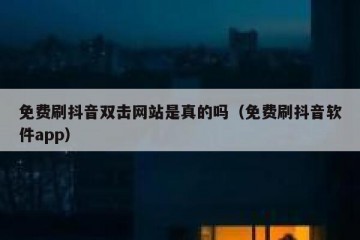 免费刷抖音双击网站是真的吗（免费刷抖音软件app）