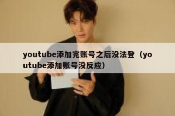 youtube添加完账号之后没法登（youtube添加账号没反应）