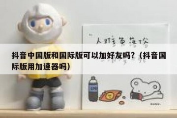 抖音中国版和国际版可以加好友吗?（抖音国际版用加速器吗）